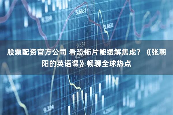 股票配资官方公司 看恐怖片能缓解焦虑？《张朝阳的英语课》畅聊全球热点