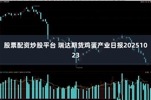 股票配资炒股平台 瑞达期货鸡蛋产业日报20251023