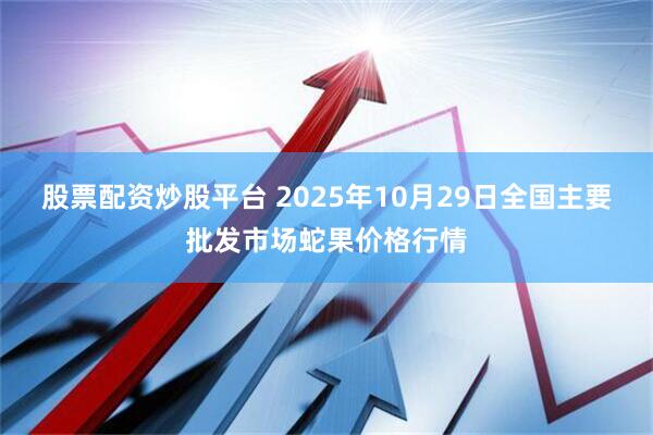 股票配资炒股平台 2025年10月29日全国主要批发市场蛇果价格行情