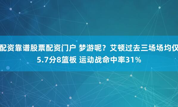 配资靠谱股票配资门户 梦游呢？艾顿过去三场场均仅5.7分8篮板 运动战命中率31%