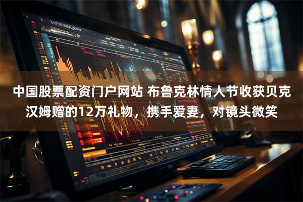 中国股票配资门户网站 布鲁克林情人节收获贝克汉姆赠的12万礼物，携手爱妻，对镜头微笑