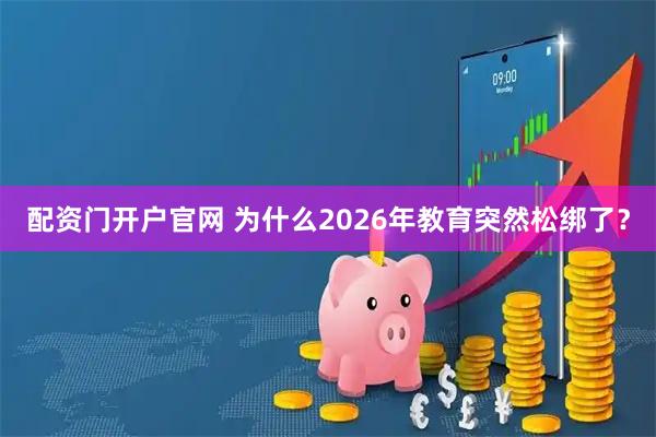 配资门开户官网 为什么2026年教育突然松绑了？