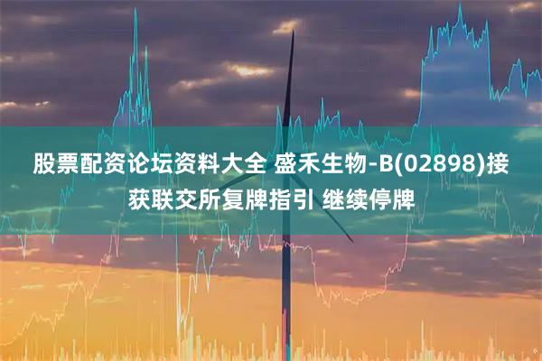 股票配资论坛资料大全 盛禾生物-B(02898)接获联交所复牌指引 继续停牌