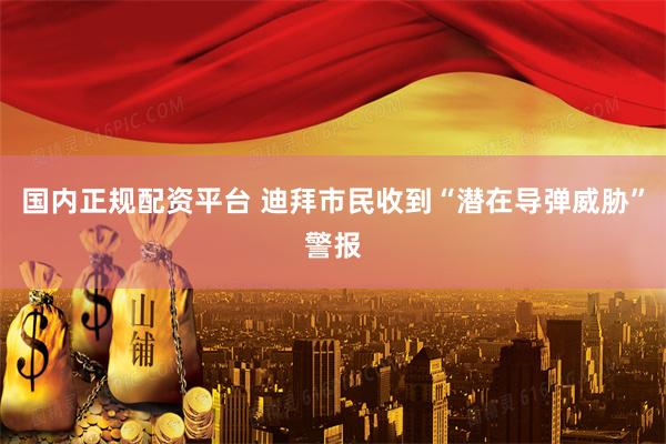 国内正规配资平台 迪拜市民收到“潜在导弹威胁”警报