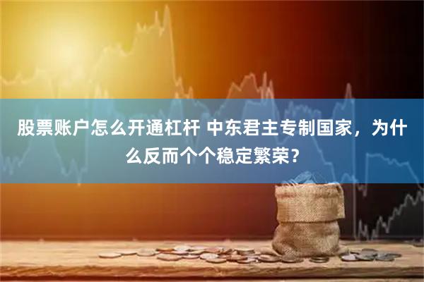 股票账户怎么开通杠杆 中东君主专制国家，为什么反而个个稳定繁荣？